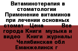 Витаминотерапия в стоматологии  Применение витаминов при лечении основных стомат › Цена ­ 257 - Все города Книги, музыка и видео » Книги, журналы   . Челябинская обл.,Еманжелинск г.